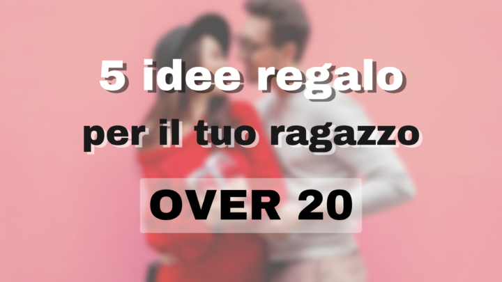 5 idee regalo per il tuo ragazzo (over20)