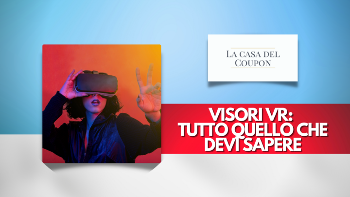 Visori VR e Tutto Quello che Devi Sapere